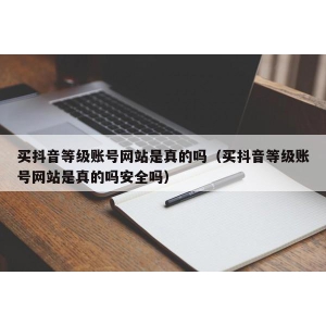 买抖音等级账号网站是真的吗（买抖音等级账号网站是真的吗安全吗）